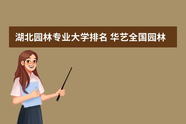 湖北园林专业大学排名 华艺全国园林排名